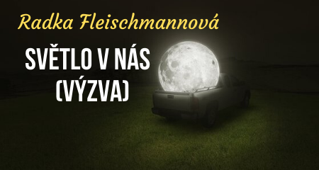 Radka Fleischmannová: SVĚTLO V NÁS  (VÝZVA)