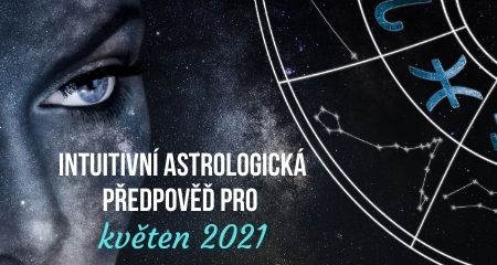 INTUITIVNÍ ASTROLOGICKÁ PŘEDPOVĚĎ PRO KVĚTEN 2021