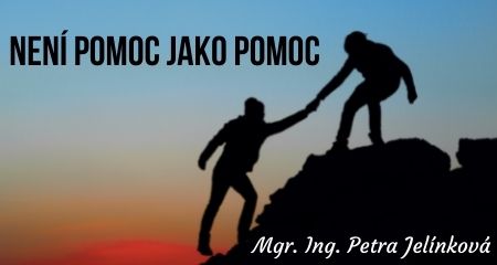 Mgr. Ing. Petra Jelínková: Není pomoc jako pomoc