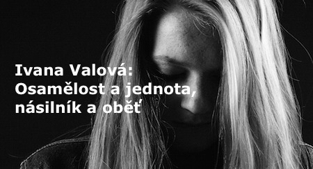 Ivana Valová: Osamělost a jednota, násilník a oběť