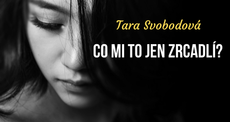 Tara Svobodová: CO MI TO JEN ZRCADLÍ?